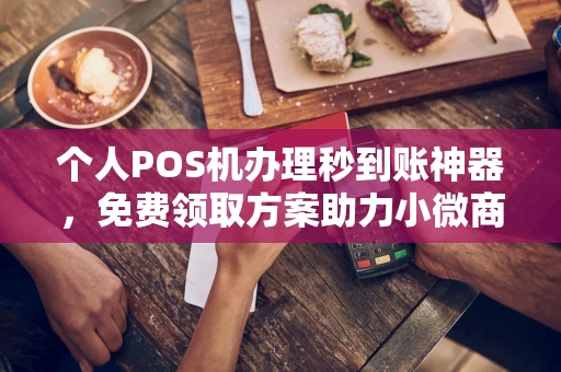 湟源个人POS机办理秒到账神器，免费领取方案助力小微商户稳定收款